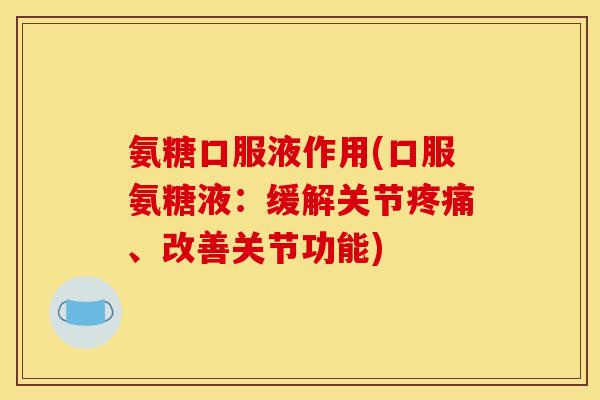 氨糖口服液作用(口服氨糖液：缓解关节疼痛、改善关节功能)