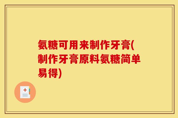 氨糖可用来制作牙膏(制作牙膏原料氨糖简单易得)