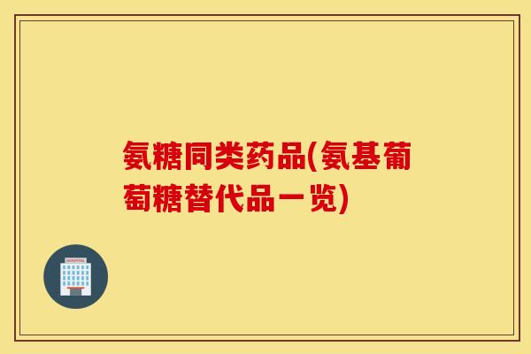 氨糖同类药品(氨基葡萄糖替代品一览)