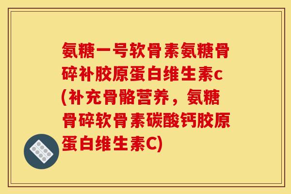 氨糖一号软骨素氨糖骨碎补胶原蛋白维生素c(补充骨骼营养,氨糖骨碎软骨素碳酸钙胶原蛋白维生素C) 氨糖一号软骨素氨糖骨碎补胶原蛋白维生素c(补充骨骼营养,氨糖骨碎软骨素碳酸钙胶原蛋白维生素C)
