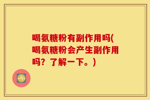 喝氨糖粉有副作用吗(喝氨糖粉会产生副作用吗？了解一下。)