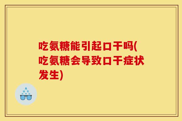 吃氨糖能引起口干吗(吃氨糖会导致口干症状发生) 吃氨糖能引起口干吗(吃氨糖会导致口干症状发生)