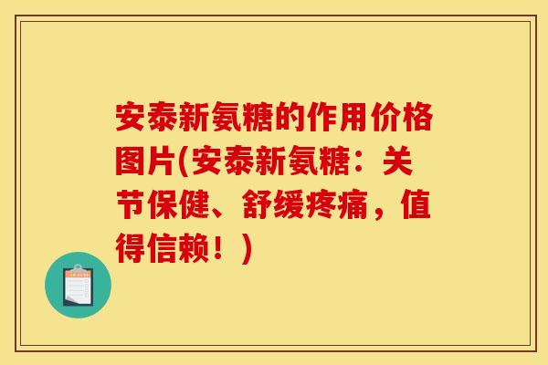 安泰新氨糖的作用价格图片(安泰新氨糖：关节保健、舒缓疼痛，值得信赖！)