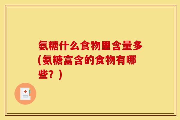 氨糖什么食物里含量多(氨糖富含的食物有哪些？)