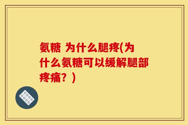 氨糖 为什么腿疼(为什么氨糖可以缓解腿部疼痛？)