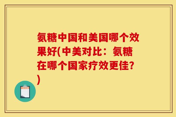 氨糖中国和美国哪个效果好(中美对比：氨糖在哪个国家疗效更佳？)