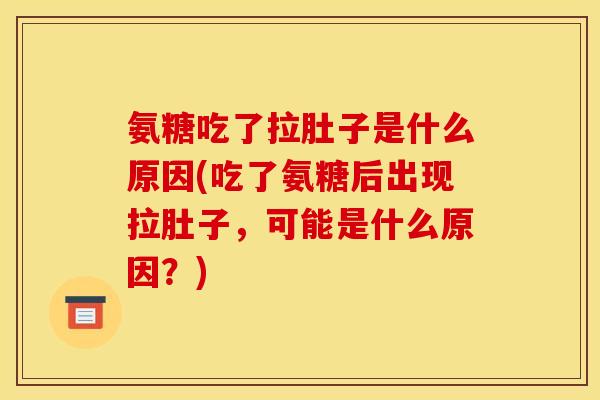 氨糖吃了拉肚子是什么原因(吃了氨糖后出现拉肚子，可能是什么原因？)