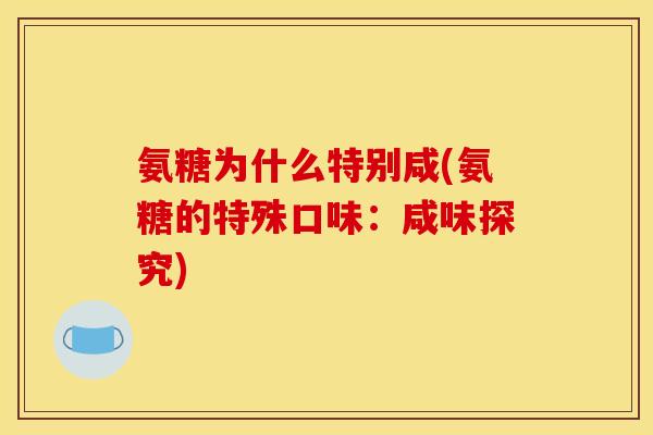 氨糖为什么特别咸(氨糖的特殊口味：咸味探究)