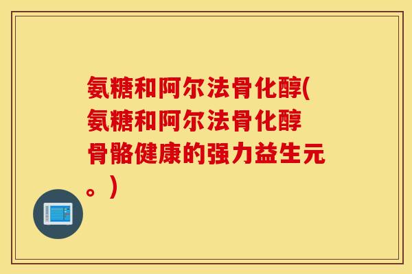 氨糖和阿尔法骨化醇(氨糖和阿尔法骨化醇 骨骼健康的强力益生元。)