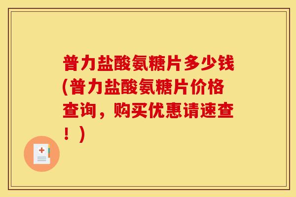 普力盐酸氨糖片多少钱(普力盐酸氨糖片价格查询，购买优惠请速查！)