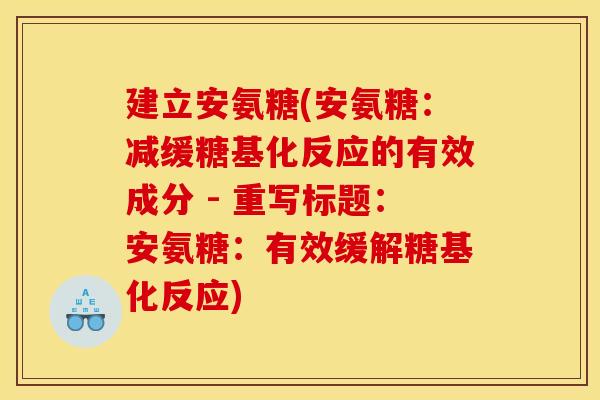 建立安氨糖(安氨糖：减缓糖基化反应的有效成分 - 重写标题：安氨糖：有效缓解糖基化反应)
