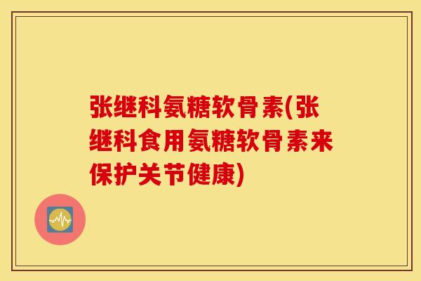 张继科氨糖软骨素(张继科食用氨糖软骨素来保护关节健康)
