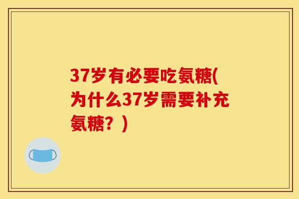 37岁有必要吃氨糖(为什么37岁需要补充氨糖？)