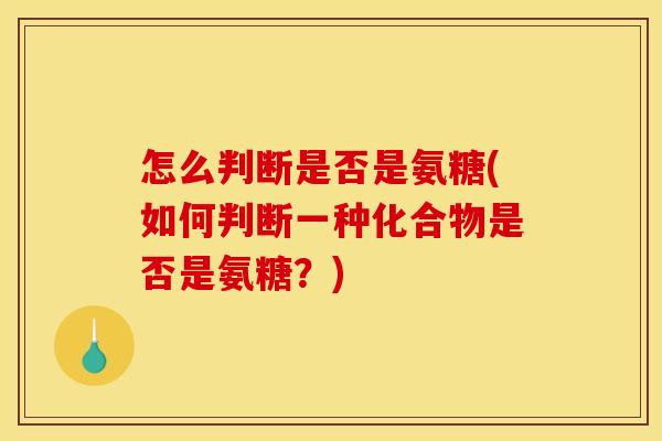 怎么判断是否是氨糖(如何判断一种化合物是否是氨糖？)