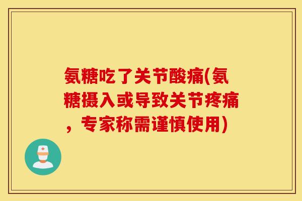 氨糖吃了关节酸痛(氨糖摄入或导致关节疼痛，专家称需谨慎使用)