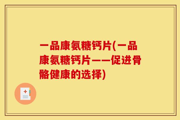 一品康氨糖钙片(一品康氨糖钙片——促进骨骼健康的选择)