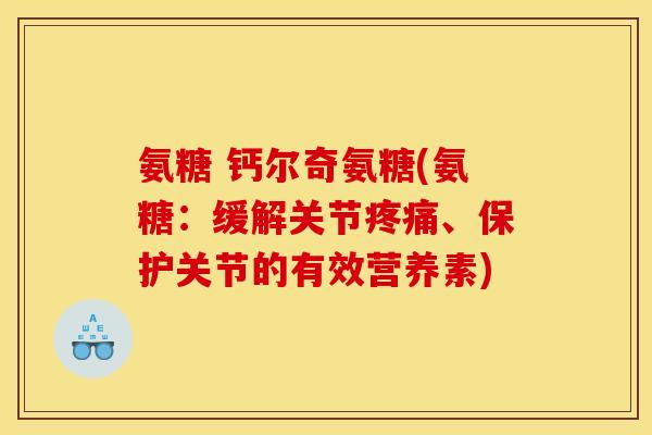 氨糖 钙尔奇氨糖(氨糖：缓解关节疼痛、保护关节的有效营养素)