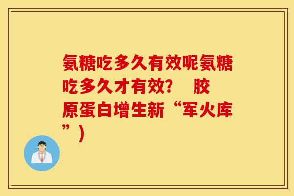 氨糖吃多久有效呢氨糖吃多久才有效？  胶原蛋白增生新“军火库”)