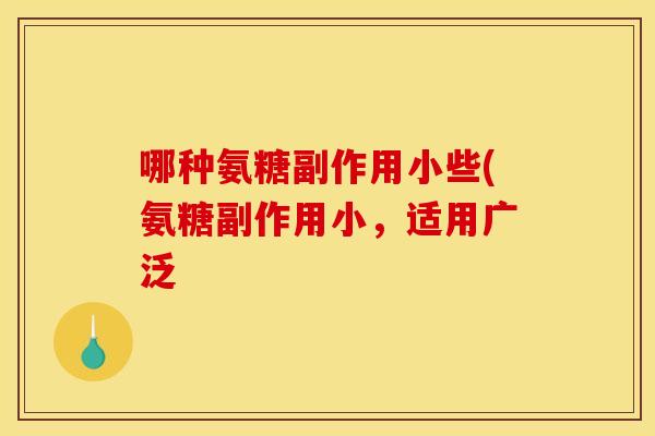 哪种氨糖副作用小些(氨糖副作用小,适用广泛 哪种氨糖副作用小些(氨糖副作用小,适用广泛