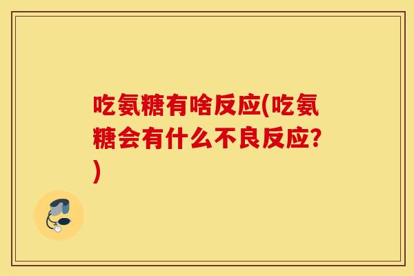 吃氨糖有啥反应(吃氨糖会有什么不良反应？)