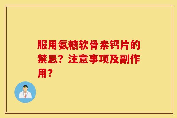 服用氨糖软骨素钙片的禁忌？注意事项及副作用？
