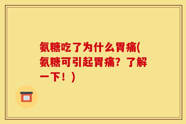 氨糖吃了为什么胃痛(氨糖可引起胃痛?了解一下!) 氨糖吃了为什么胃痛(氨糖可引起胃痛?了解一下!)