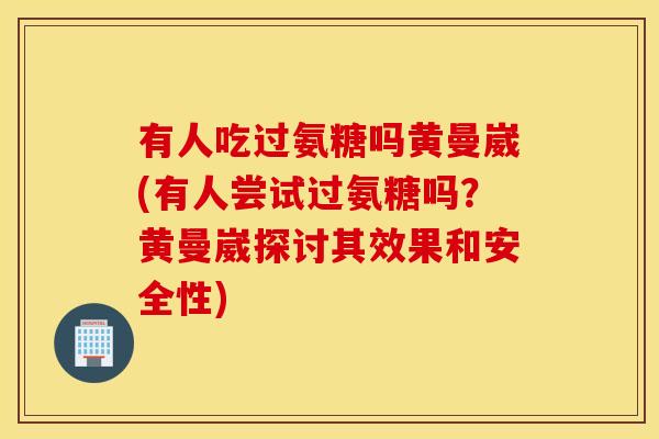 有人吃过氨糖吗黄曼崴(有人尝试过氨糖吗？黄曼崴探讨其效果和安全性)
