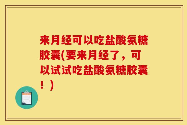 来月经可以吃盐酸氨糖胶囊(要来月经了，可以试试吃盐酸氨糖胶囊！)