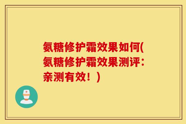 氨糖修护霜效果如何(氨糖修护霜效果测评：亲测有效！)