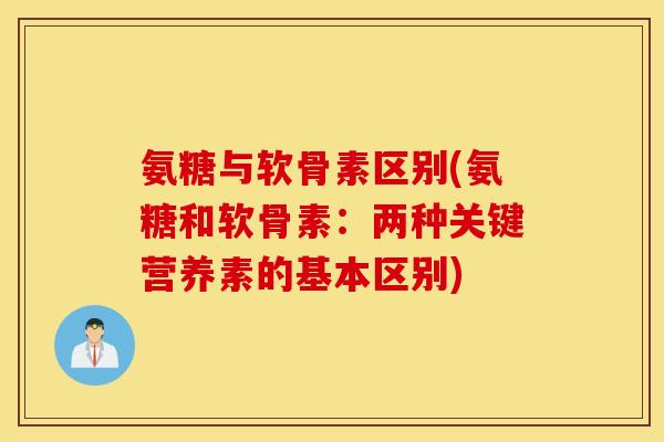 氨糖与软骨素区别(氨糖和软骨素：两种关键营养素的基本区别)