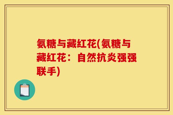 氨糖与藏红花(氨糖与藏红花：自然抗炎强强联手)
