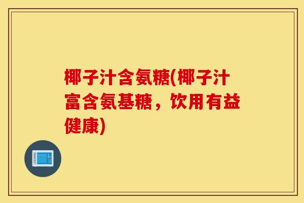 椰子汁含氨糖(椰子汁富含氨基糖，饮用有益健康)