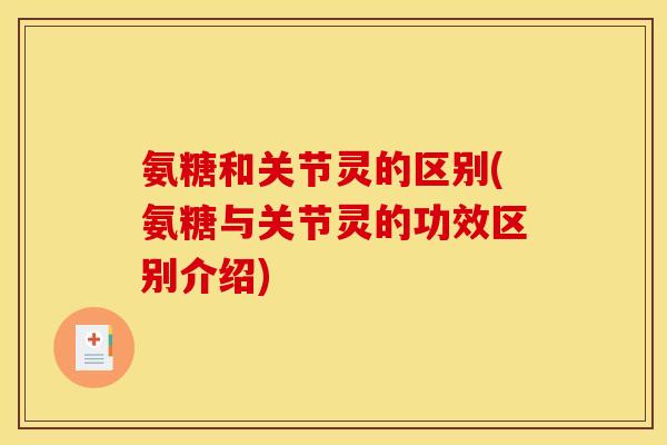 氨糖和关节灵的区别(氨糖与关节灵的功效区别介绍)