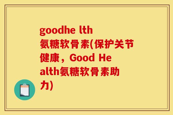 goodhe lth氨糖软骨素(保护关节健康，Good Health氨糖软骨素助力)