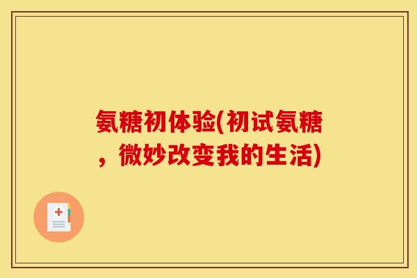 氨糖初体验(初试氨糖，微妙改变我的生活)