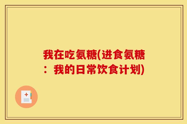 我在吃氨糖(进食氨糖：我的日常饮食计划)