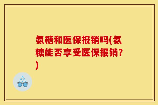 氨糖和医保报销吗(氨糖能否享受医保报销？)