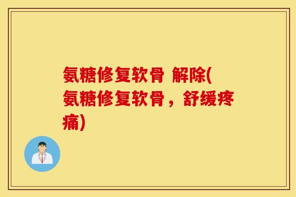 氨糖修复软骨 解除(氨糖修复软骨，舒缓疼痛)