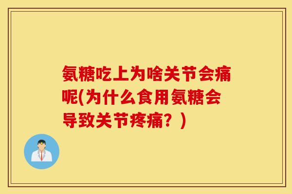 氨糖吃上为啥关节会痛呢(为什么食用氨糖会导致关节疼痛？)