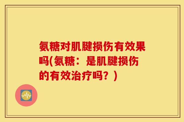 氨糖对肌腱损伤有效果吗(氨糖：是肌腱损伤的有效治疗吗？)