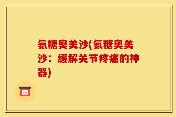 氨糖奥美沙(氨糖奥美沙:缓解关节疼痛的神器) 氨糖奥美沙(氨糖奥美沙:缓解关节疼痛的神器)