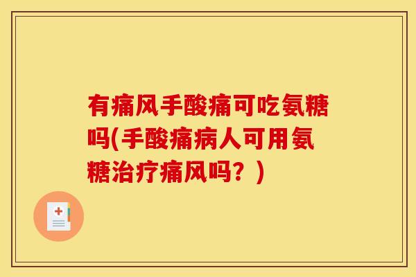有痛风手酸痛可吃氨糖吗(手酸痛病人可用氨糖治疗痛风吗？)