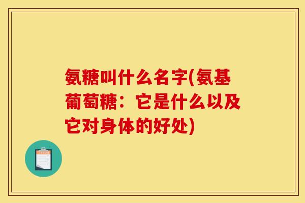 氨糖叫什么名字(氨基葡萄糖：它是什么以及它对身体的好处)