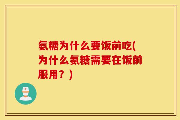 氨糖为什么要饭前吃(为什么氨糖需要在饭前服用？)