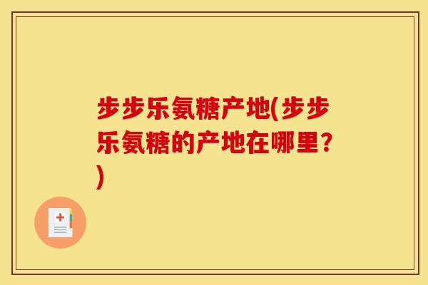 步步乐氨糖产地(步步乐氨糖的产地在哪里?) 步步乐氨糖产地(步步乐氨糖的产地在哪里?)
