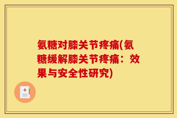 氨糖对膝关节疼痛(氨糖缓解膝关节疼痛:效果与安全性研究) 氨糖对膝关节疼痛(氨糖缓解膝关节疼痛:效果与安全性研究)