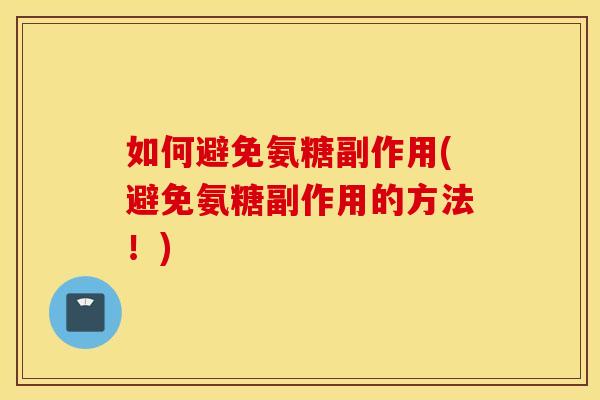 如何避免氨糖副作用(避免氨糖副作用的方法！)