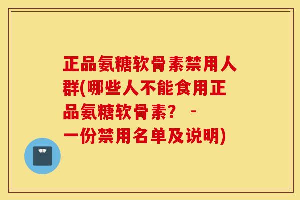 正品氨糖软骨素禁用人群(哪些人不能食用正品氨糖软骨素？ - 一份禁用名单及说明)