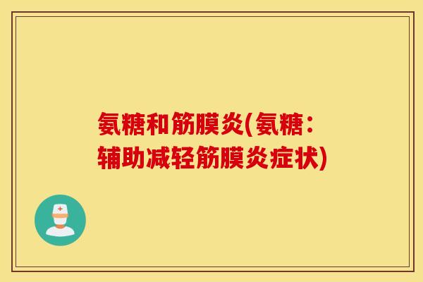 氨糖和筋膜炎(氨糖：辅助减轻筋膜炎症状)