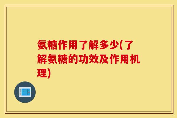 氨糖作用了解多少(了解氨糖的功效及作用机理)
